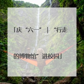 庆“六一”｜“行走的博物馆”进校园